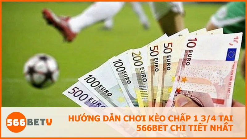 Kèo chấp 1 3/4 là gì? Cách tính tiền và mẹo chơi hiệu quả tại 566BET